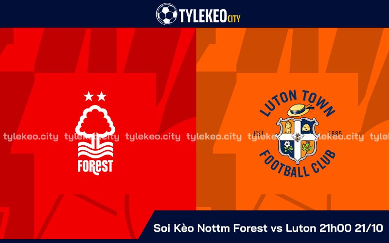 Soi Kèo Nottm Forest vs Luton 21h00 Ngày 21/10 - Vòng 9 Ngoại Hạng Anh