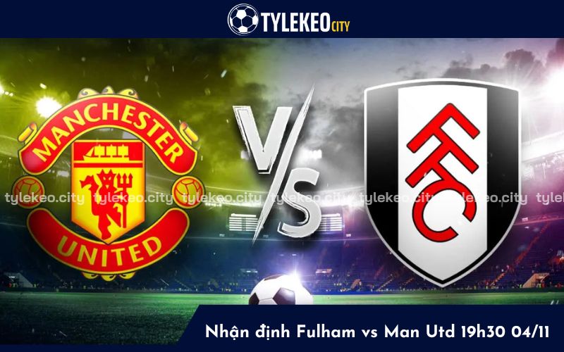 Nhận định Fulham vs Man Utd 19h30 ngày 04/11 Ngoại hạng Anh 2023/24