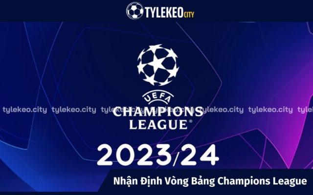 Nhận Định Vòng Bảng Champions League Mùa Giải 2023 - 2024